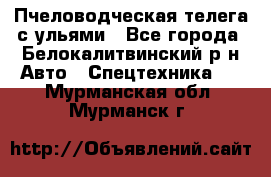 Пчеловодческая телега с ульями - Все города, Белокалитвинский р-н Авто » Спецтехника   . Мурманская обл.,Мурманск г.